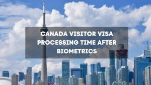 Canada Visitor Visa Processing Time After Biometrics